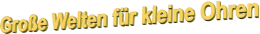 Große Welten für kleine Ohren
